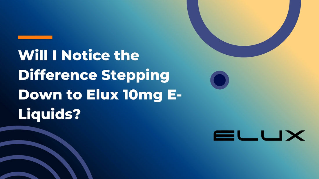 Will I Notice the Difference Stepping Down to Elux 10mg E-Liquids?