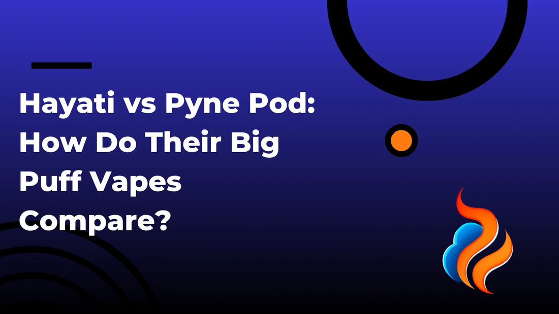 Hayati vs Pyne Pod: How Do Their Big Puff Vapes Compare?
