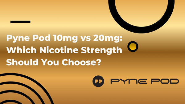 Pyne Pod 10mg vs 20mg: Which Nicotine Strength Should You Choose?