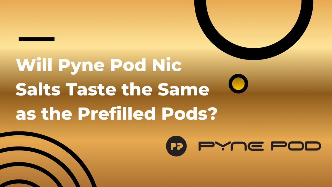 Will Pyne Pod Nic Salts Taste the Same as the Prefilled Pods?