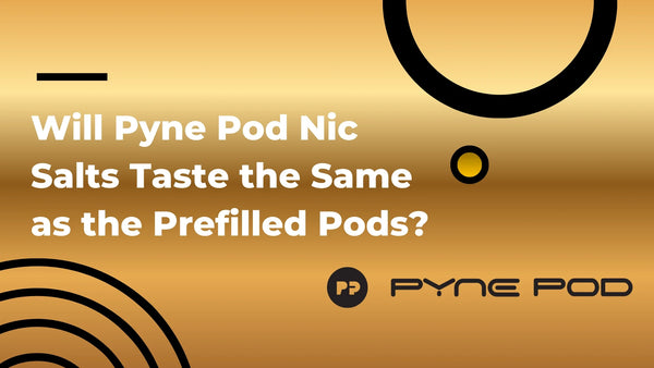 Will Pyne Pod Nic Salts Taste the Same as the Prefilled Pods?