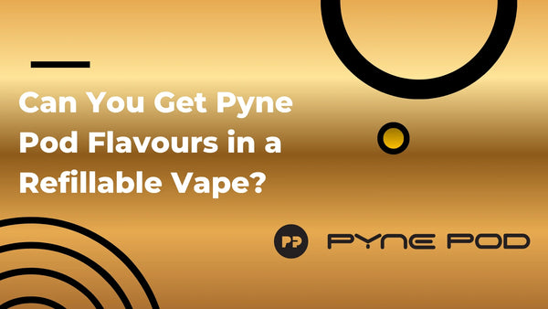 Can You Get Pyne Pod Flavours in a Refillable Vape?
